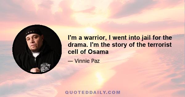I'm a warrior, I went into jail for the drama. I'm the story of the terrorist cell of Osama