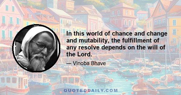In this world of chance and change and mutability, the fulfillment of any resolve depends on the will of the Lord.
