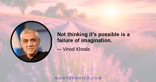 Not thinking it's possible is a failure of imagination.