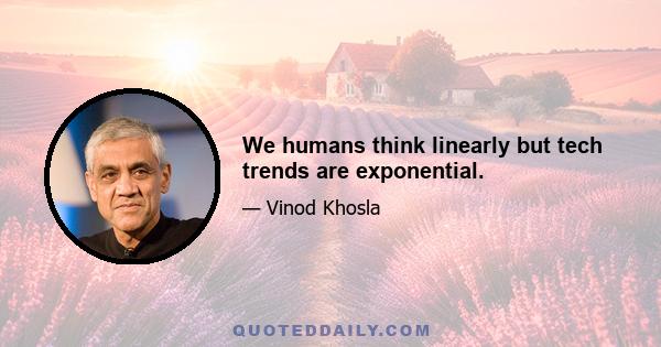 We humans think linearly but tech trends are exponential.