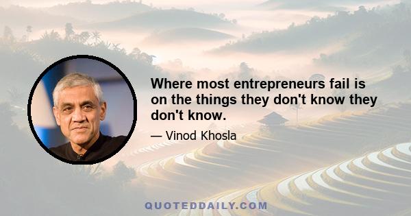 Where most entrepreneurs fail is on the things they don't know they don't know.