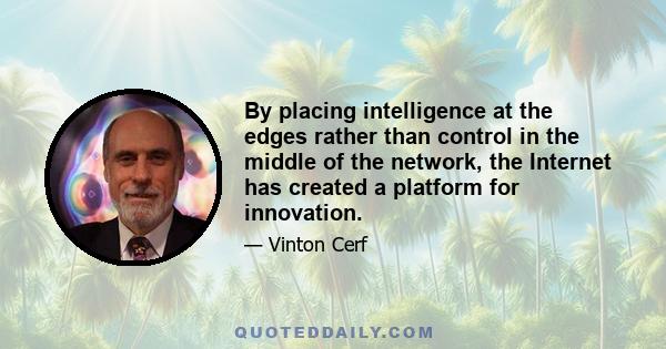 By placing intelligence at the edges rather than control in the middle of the network, the Internet has created a platform for innovation.