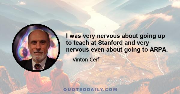 I was very nervous about going up to teach at Stanford and very nervous even about going to ARPA.