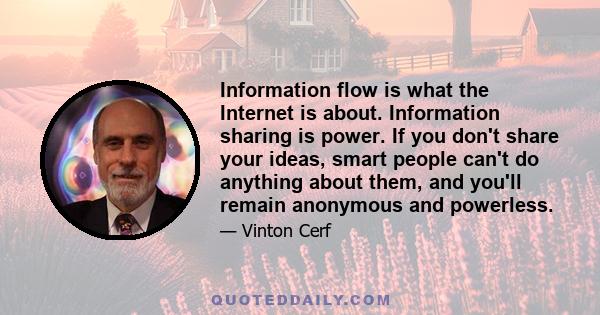 Information flow is what the Internet is about. Information sharing is power. If you don't share your ideas, smart people can't do anything about them, and you'll remain anonymous and powerless.