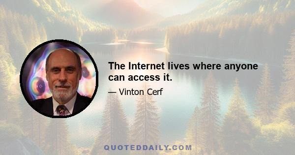 The Internet lives where anyone can access it.