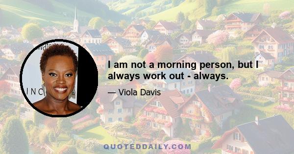 I am not a morning person, but I always work out - always.