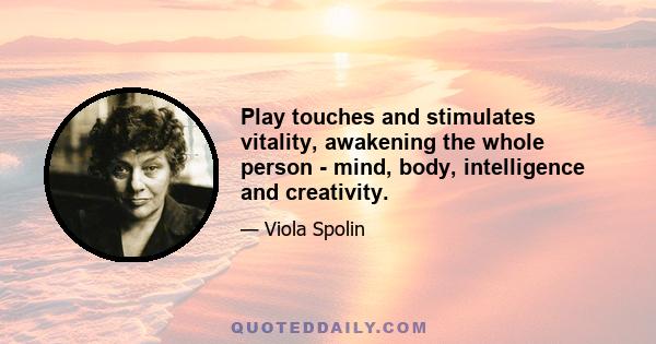 Play touches and stimulates vitality, awakening the whole person - mind, body, intelligence and creativity.