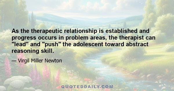 As the therapeutic relationship is established and progress occurs in problem areas, the therapist can lead and push the adolescent toward abstract reasoning skill.