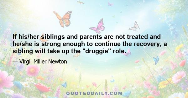 If his/her siblings and parents are not treated and he/she is strong enough to continue the recovery, a sibling will take up the druggie role.