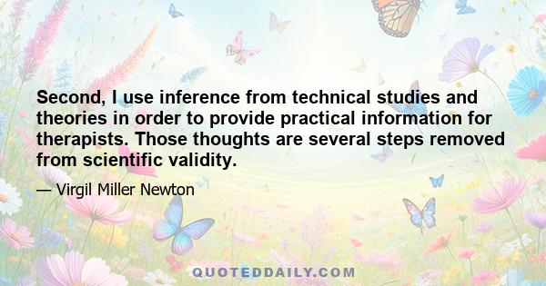 Second, I use inference from technical studies and theories in order to provide practical information for therapists. Those thoughts are several steps removed from scientific validity.