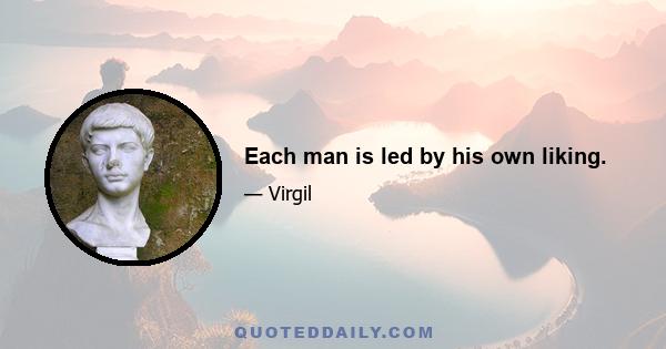 Each man is led by his own liking.
