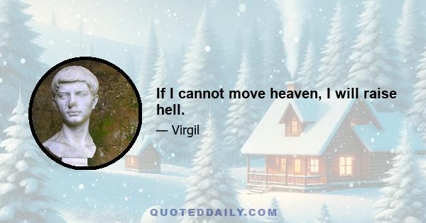 If I cannot move heaven, I will raise hell.