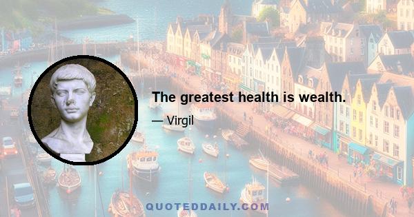 The greatest health is wealth.