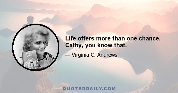 Life offers more than one chance, Cathy, you know that.