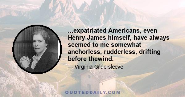 ...expatriated Americans, even Henry James himself, have always seemed to me somewhat anchorless, rudderless, drifting before thewind.