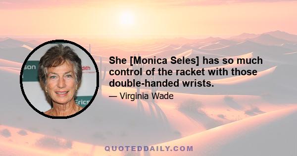 She [Monica Seles] has so much control of the racket with those double-handed wrists.