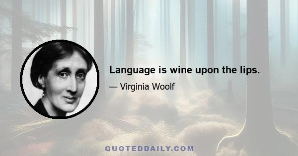 Language is wine upon the lips.