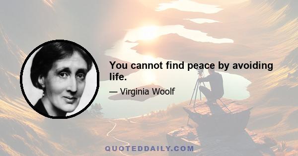 You cannot find peace by avoiding life.