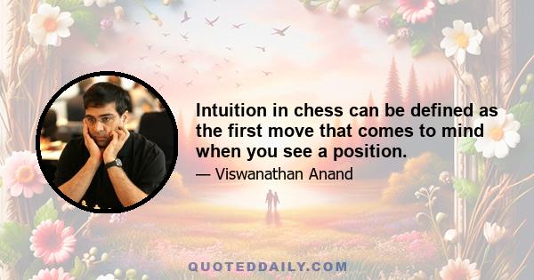 Intuition in chess can be defined as the first move that comes to mind when you see a position.