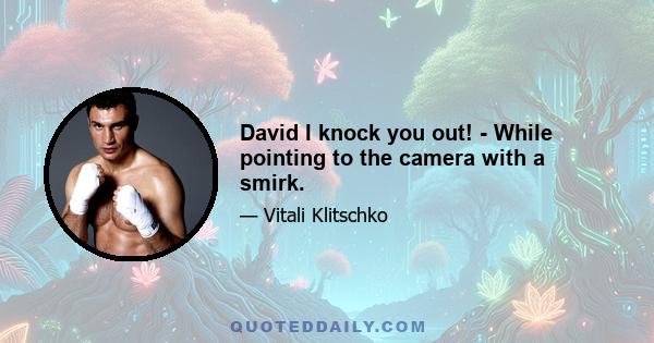 David I knock you out! - While pointing to the camera with a smirk.