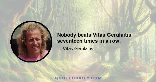 Nobody beats Vitas Gerulaitis seventeen times in a row.