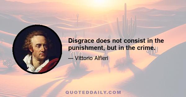 Disgrace does not consist in the punishment, but in the crime.