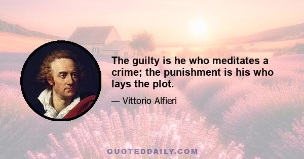 The guilty is he who meditates a crime; the punishment is his who lays the plot.