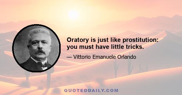 Oratory is just like prostitution: you must have little tricks.