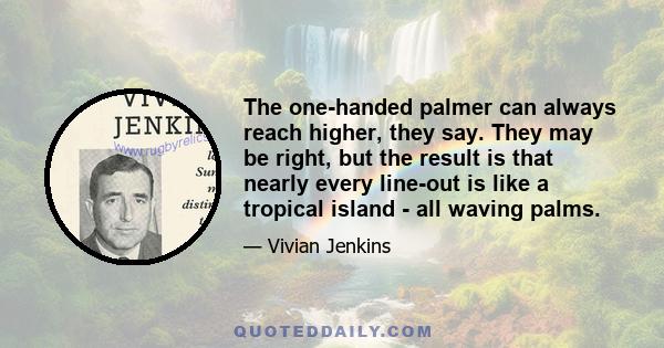 The one-handed palmer can always reach higher, they say. They may be right, but the result is that nearly every line-out is like a tropical island - all waving palms.