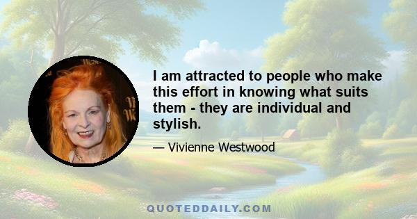 I am attracted to people who make this effort in knowing what suits them - they are individual and stylish.