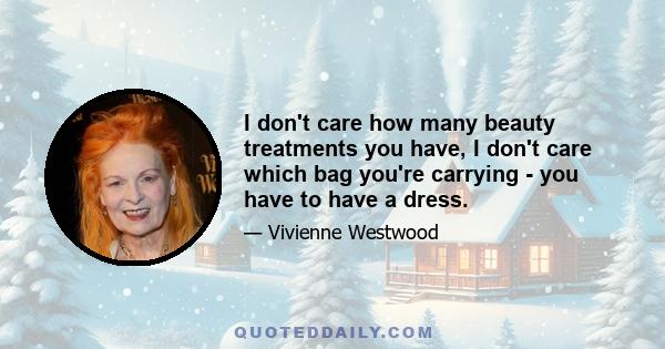 I don't care how many beauty treatments you have, I don't care which bag you're carrying - you have to have a dress.