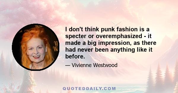 I don't think punk fashion is a specter or overemphasized - it made a big impression, as there had never been anything like it before.