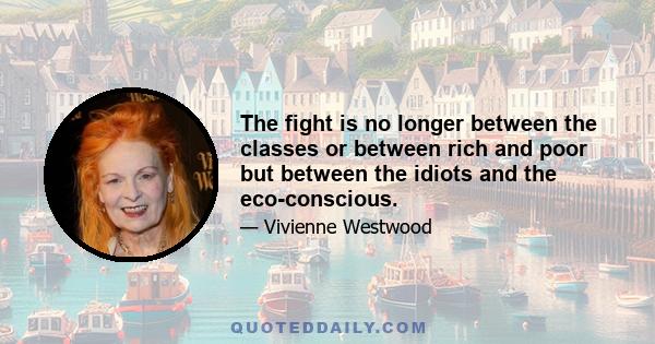 The fight is no longer between the classes or between rich and poor but between the idiots and the eco-conscious.