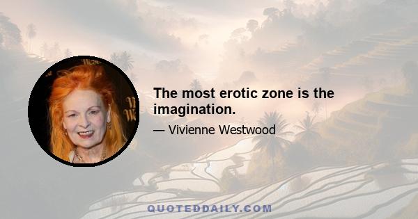 The most erotic zone is the imagination.
