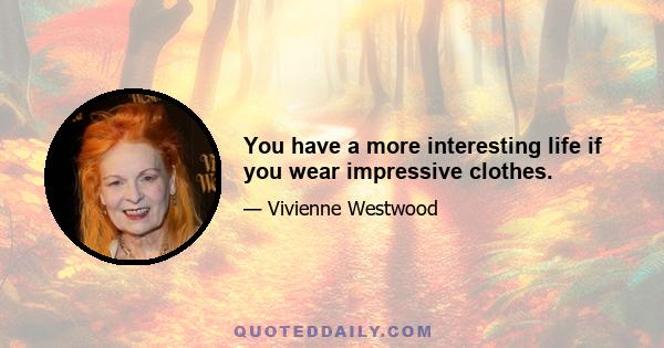 You have a more interesting life if you wear impressive clothes.