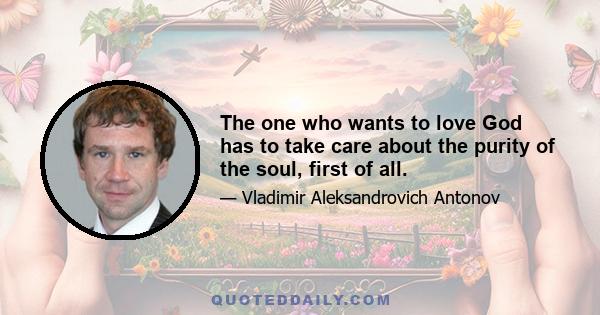 The one who wants to love God has to take care about the purity of the soul, first of all.