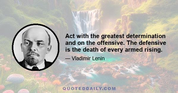 Act with the greatest determination and on the offensive. The defensive is the death of every armed rising.