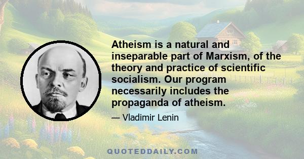 Atheism is a natural and inseparable part of Marxism, of the theory and practice of scientific socialism. Our program necessarily includes the propaganda of atheism.