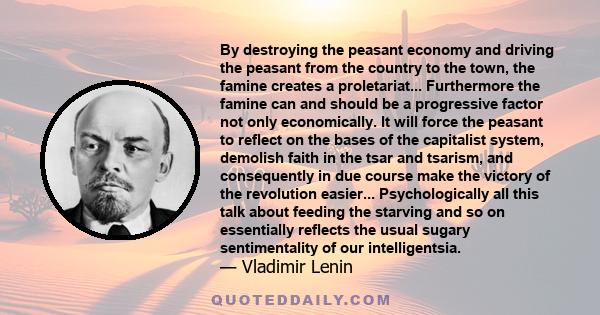 By destroying the peasant economy and driving the peasant from the country to the town, the famine creates a proletariat... Furthermore the famine can and should be a progressive factor not only economically. It will