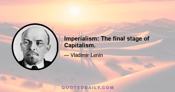 Imperialism: The final stage of Capitalism.