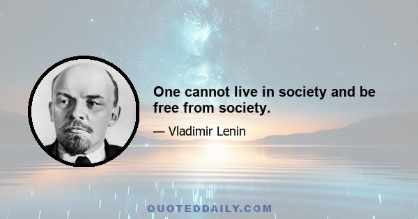 One cannot live in society and be free from society.