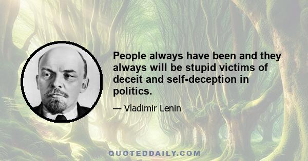 People always have been and they always will be stupid victims of deceit and self-deception in politics.
