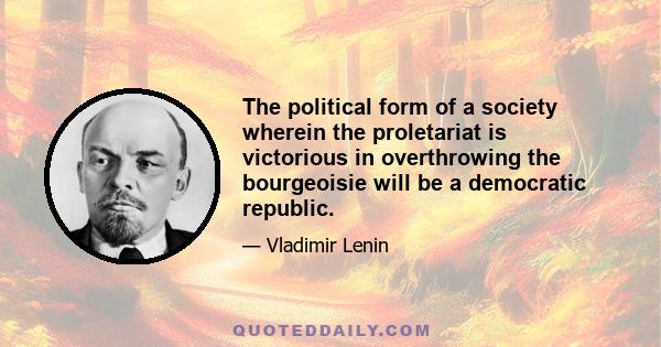 The political form of a society wherein the proletariat is victorious in overthrowing the bourgeoisie will be a democratic republic.