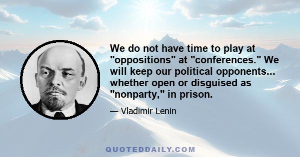 We do not have time to play at oppositions at conferences. We will keep our political opponents... whether open or disguised as nonparty, in prison.