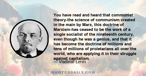 You have read and heard that communist theory-the science of communism created in the main by Marx, this doctrine of Marxism-has ceased to be the work of a single socialist of the nineteenth century, even though he was