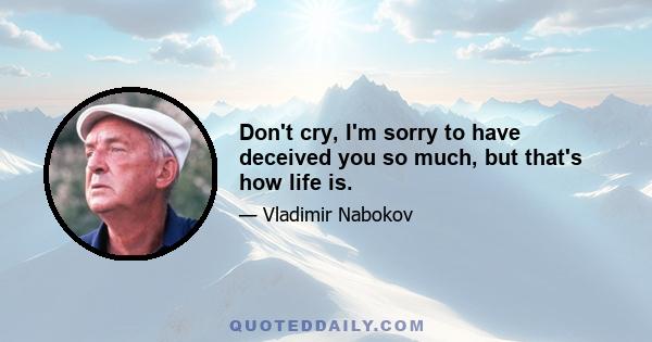Don't cry, I'm sorry to have deceived you so much, but that's how life is.