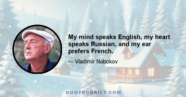 My mind speaks English, my heart speaks Russian, and my ear prefers French.