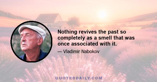 Nothing revives the past so completely as a smell that was once associated with it.