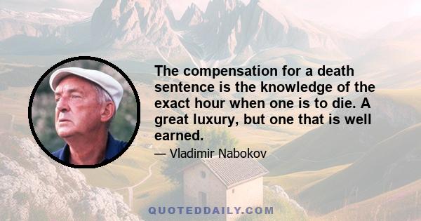 The compensation for a death sentence is the knowledge of the exact hour when one is to die. A great luxury, but one that is well earned.