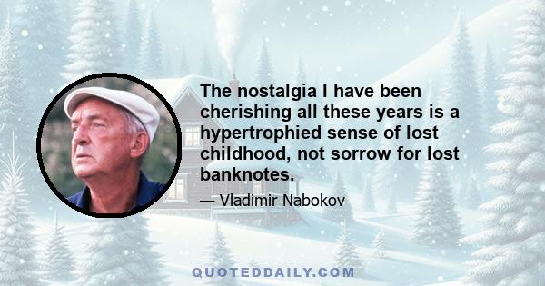 The nostalgia I have been cherishing all these years is a hypertrophied sense of lost childhood, not sorrow for lost banknotes.